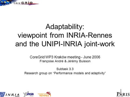 Adaptability: viewpoint from INRIA-Rennes and the UNIPI-INRIA joint-work CoreGrid WP3 Kraków meeting - June 2006 Françoise André & Jérémy Buisson Subtask.