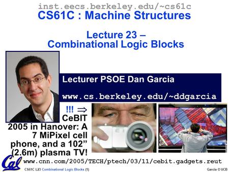 CS61C L23 Combinational Logic Blocks (1) Garcia © UCB Lecturer PSOE Dan Garcia www.cs.berkeley.edu/~ddgarcia inst.eecs.berkeley.edu/~cs61c CS61C : Machine.