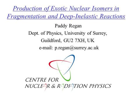 Production of Exotic Nuclear Isomers in Fragmentation and Deep-Inelastic Reactions Paddy Regan Dept. of Physics, University of Surrey, Guildford, GU2.