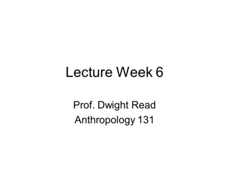 Lecture Week 6 Prof. Dwight Read Anthropology 131.