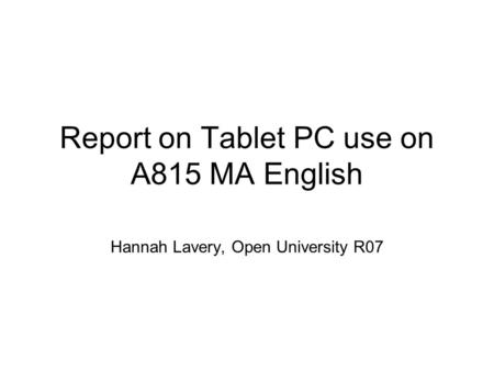 Report on Tablet PC use on A815 MA English Hannah Lavery, Open University R07.