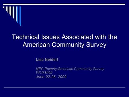 Technical Issues Associated with the American Community Survey Lisa Neidert NPC Poverty/American Community Survey Workshop June 22-26, 2009.