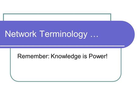 Network Terminology … Remember: Knowledge is Power!