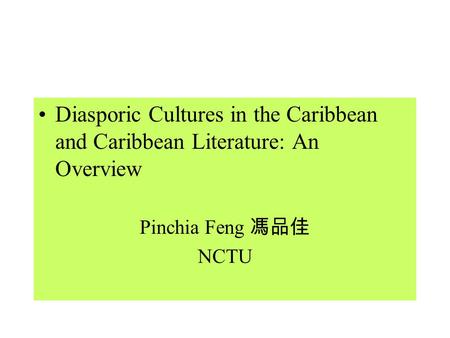 Diasporic Cultures in the Caribbean and Caribbean Literature: An Overview Pinchia Feng 馮品佳 NCTU.
