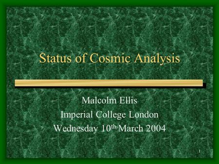 1 Status of Cosmic Analysis Malcolm Ellis Imperial College London Wednesday 10 th March 2004.