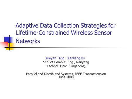 Adaptive Data Collection Strategies for Lifetime-Constrained Wireless Sensor Networks Xueyan Tang Jianliang Xu Sch. of Comput. Eng., Nanyang Technol. Univ.,