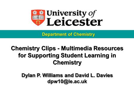 Chemistry Clips - Multimedia Resources for Supporting Student Learning in Chemistry Dylan P. Williams and David L. Davies Chemistry Clips.
