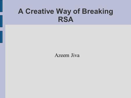 A Creative Way of Breaking RSA Azeem Jiva. Overview ● What is RSA? – Public Key Algorithm – Is it secure? ● Ways to break RSA – Discover the Public Key.
