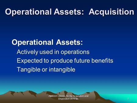 AIM3331-Interm. Acctg. Acqusition and Disposition of PP&E1 Operational Assets: Acquisition Operational Assets: Actively used in operations Expected to.