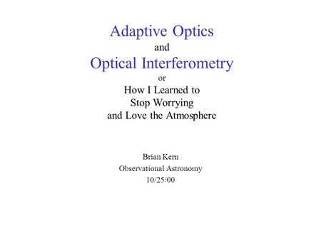 Adaptive Optics and Optical Interferometry or How I Learned to Stop Worrying and Love the Atmosphere Brian Kern Observational Astronomy 10/25/00.