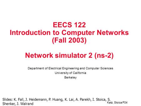Katz, Stoica F04 EECS 122 Introduction to Computer Networks (Fall 2003) Network simulator 2 (ns-2) Department of Electrical Engineering and Computer Sciences.