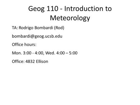 Geog 110 - Introduction to Meteorology TA: Rodrigo Bombardi (Rod) Office hours: Mon. 3:00 - 4:00, Wed. 4:00 – 5:00 Office: 4832.