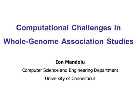 Computational Challenges in Whole-Genome Association Studies Ion Mandoiu Computer Science and Engineering Department University of Connecticut.