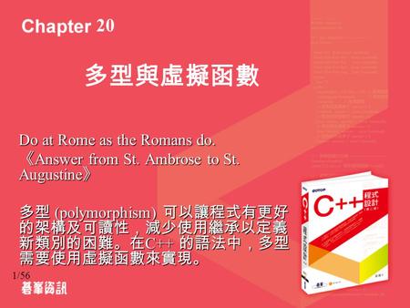 1/56 多型與虛擬函數 Do at Rome as the Romans do. 《 Answer from St. Ambrose to St. Augustine 》 多型 (polymorphism) 可以讓程式有更好 的架構及可讀性，減少使用繼承以定義 新類別的困難。在 C++ 的語法中，多型.