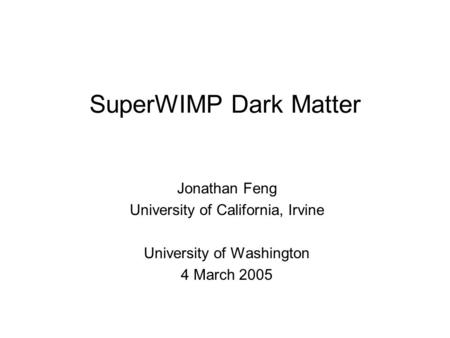 SuperWIMP Dark Matter Jonathan Feng University of California, Irvine University of Washington 4 March 2005.