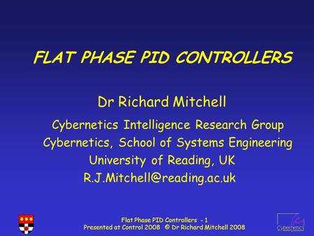 Flat Phase PID Controllers - 1 Presented at Control 2008 © Dr Richard Mitchell 2008 FLAT PHASE PID CONTROLLERS Dr Richard Mitchell Cybernetics Intelligence.