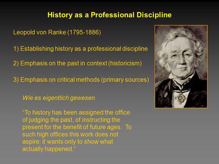 Leopold von Ranke (1795-1886) History as a Professional Discipline 1) Establishing history as a professional discipline 2) Emphasis on the past in context.
