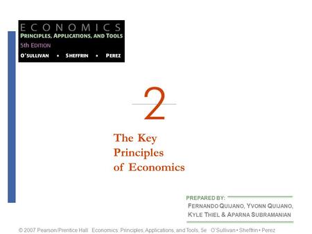 The KeyPrinciplesof Economics F ERNANDO Q UIJANO, Y VONN Q UIJANO, K YLE T HIEL & A PARNA S UBRAMANIAN PREPARED BY: © 2007 Pearson/Prentice Hall Economics: