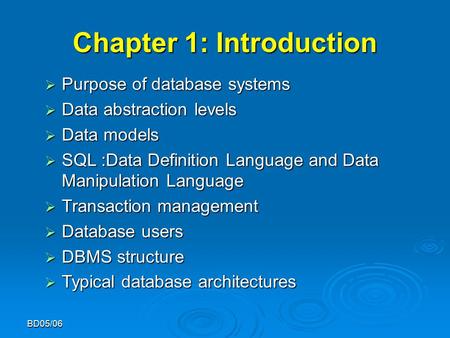 BD05/06 Chapter 1: Introduction  Purpose of database systems  Data abstraction levels  Data models  SQL :Data Definition Language and Data Manipulation.