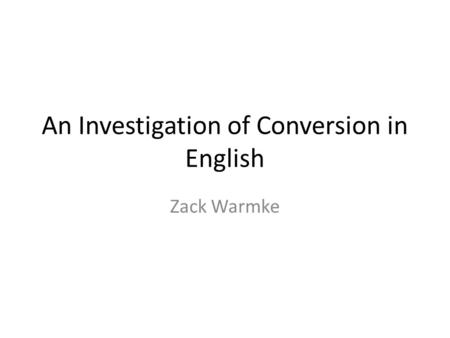 An Investigation of Conversion in English Zack Warmke.