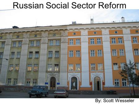 Russian Social Sector Reform By: Scott Wesseler by Scott Wesseler.