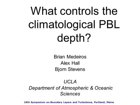 What controls the climatological PBL depth? Brian Medeiros Alex Hall Bjorn Stevens UCLA Department of Atmospheric & Oceanic Sciences 16th Symposium on.