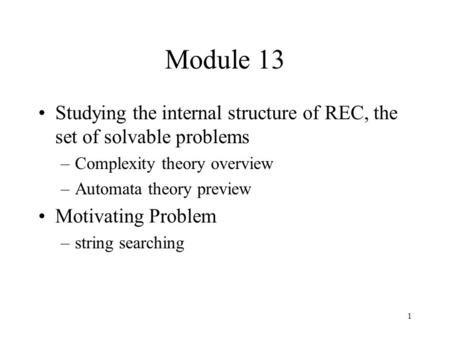 1 Module 13 Studying the internal structure of REC, the set of solvable problems –Complexity theory overview –Automata theory preview Motivating Problem.