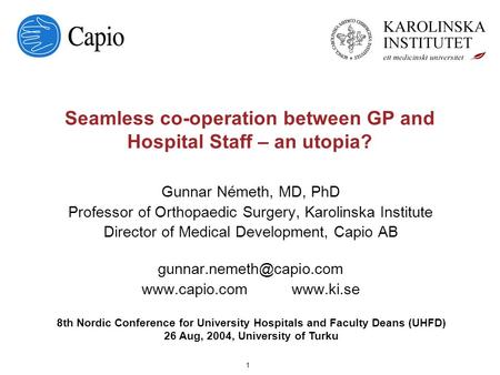 1 Seamless co-operation between GP and Hospital Staff – an utopia? Gunnar Németh, MD, PhD Professor of Orthopaedic Surgery, Karolinska.