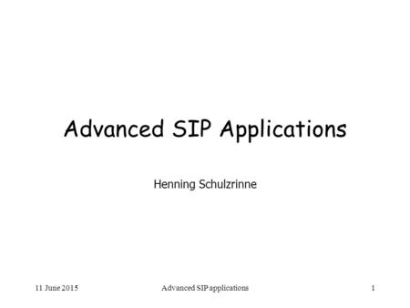 11 June 2015Advanced SIP applications1 Advanced SIP Applications Henning Schulzrinne.