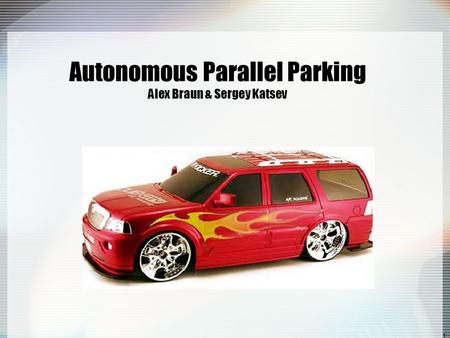 1 Autonomous Parallel Parking Alex Braun & Sergey Katsev.