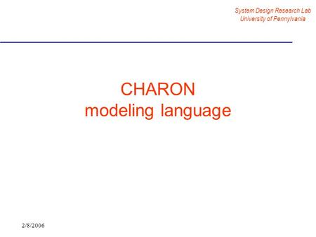 System Design Research Lab University of Pennylvania 2/8/2006 CHARON modeling language.