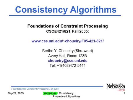 Foundations of Constraint Processing, Fall 2005 Sep 22, 2005Consistency: Properties & Algorithms 1 Foundations of Constraint Processing CSCE421/821, Fall.
