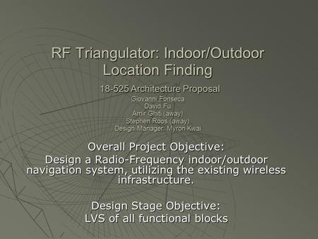 RF Triangulator: Indoor/Outdoor Location Finding 18-525 Architecture Proposal Giovanni Fonseca David Fu Amir Ghiti (away) Stephen Roos (away) Design Manager: