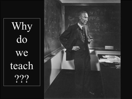 Why do we teach ???. Why teach? 1. 2. 3. 4. 5. 1. To Enthuse Students Reasons.