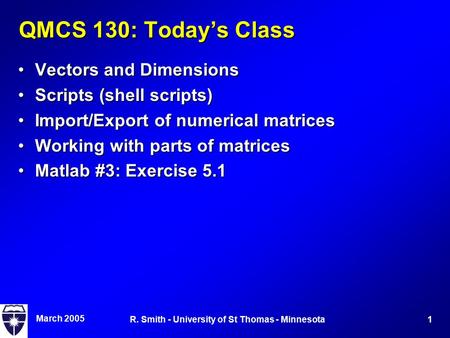 March 2005 1R. Smith - University of St Thomas - Minnesota QMCS 130: Today’s Class Vectors and DimensionsVectors and Dimensions Scripts (shell scripts)Scripts.