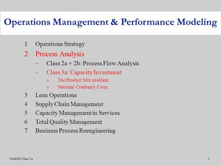 OM&PM/Class 3a1 1Operations Strategy 2Process Analysis –Class 2a + 2b: Process Flow Analysis –Class 3a: Capacity Investment »The Product Mix problem »National.