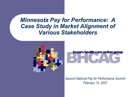 Minnesota Pay for Performance: A Case Study in Market Alignment of Various Stakeholders Second National Pay for Performance Summit February 14, 2007.
