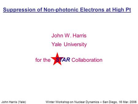 Winter Workshop on Nuclear Dynamics – San Diego, 16 Mar. 2006John Harris (Yale) Suppression of Non-photonic Electrons at High Pt John W. Harris Yale University.