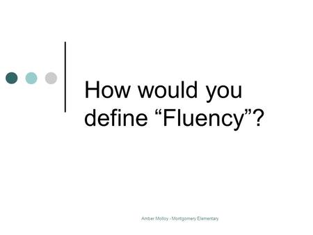Amber Molloy - Montgomery Elementary How would you define “Fluency”?