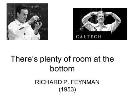 There’s plenty of room at the bottom RICHARD P. FEYNMAN (1953)