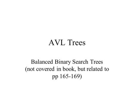 AVL Trees Balanced Binary Search Trees (not covered in book, but related to pp 165-169)
