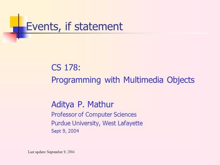 CS 178: Programming with Multimedia Objects Aditya P. Mathur Professor of Computer Sciences Purdue University, West Lafayette Sept 9, 2004 Last update:
