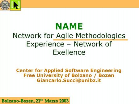 Bolzano-Bozen, 21 th Marzo 2003 NAME Network for Agile Methodologies Experience – Network of Exellence Center for Applied Software Engineering Free University.