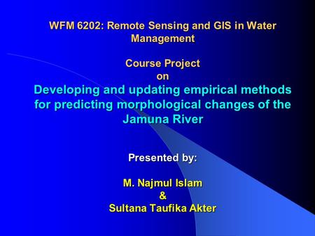 WFM 6202: Remote Sensing and GIS in Water Management Course Project on Developing and updating empirical methods for predicting morphological changes of.