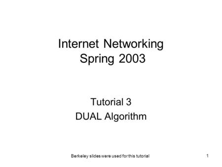 Berkeley slides were used for this tutorial 1 Internet Networking Spring 2003 Tutorial 3 DUAL Algorithm.