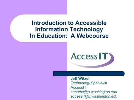 Introduction to Accessible Information Technology In Education: A Webcourse Jeff Witzel Technology Specialist AccessIT