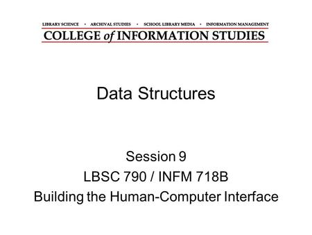 Data Structures Session 9 LBSC 790 / INFM 718B Building the Human-Computer Interface.