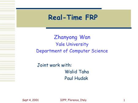 Sept 4, 2001ICFP, Florence, Italy 1 Real-Time FRP Zhanyong Wan Yale University Department of Computer Science Joint work with: Walid Taha Paul Hudak.