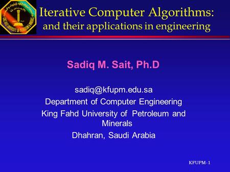 KFUPM-1 Iterative Computer Algorithms : and their applications in engineering Sadiq M. Sait, Ph.D Department of Computer Engineering.