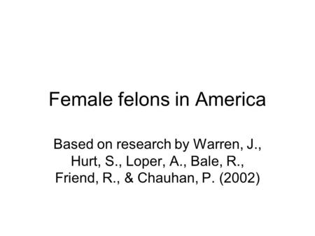 Female felons in America Based on research by Warren, J., Hurt, S., Loper, A., Bale, R., Friend, R., & Chauhan, P. (2002)